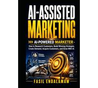 AI-ASSISTED MARKETING: AI-POWERED MARKETER - How to Research Customers, Build Winning Strategies, Create Demand, Acquire Customers, and Grow With AI