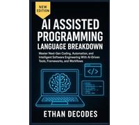 AI Assisted Programming Language Breakdown: Subtitle: Master Next-Gen Coding, Automation, and Intelligent Software Engineering With AI-Driven Tools, Frameworks, and Workflows