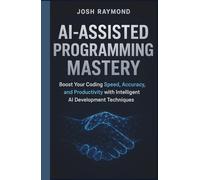 AI-ASSISTED PROGRAMMING MASTERY: Boost Your Coding Speed, Accuracy, and Productivity with Intelligent AI Development Techniques