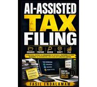 AI-ASSISTED TAX FILING: A Practical System for Organizing Tax Records, Preparing Returns, Reviewing Tax Information, and Filing with Greater Control