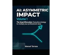AI: ASYMMETRIC IMPACT, Volume 1: The Great Bifurcation: How to Future-Proof Your Career and Mul-tiply Your Personal Value