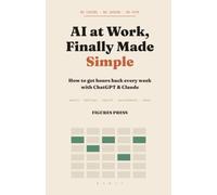 AI at Work, Finally Made Simple: How to Get Hours Back Every Week with ChatGPT & Claude - No Coding, No Jargon