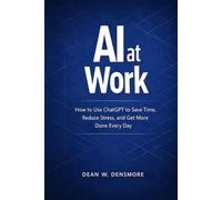 AI at Work: How to Use ChatGPT to Save Time, Reduce Stress, and Get More Done Every Day