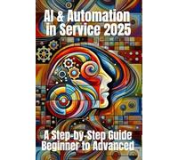 AI & Automation for Service 2025: A Step-by-Step Guide from Beginner to Advanced: From Chatbots to Smart Workflows - Your Practical Roadmap to Streamline, Scale, and Succeed in the Service Industry