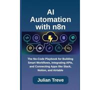 AI Automation with n8n: The No-Code Playbook for Building Smart Workflows, Integrating APIs, and Connecting Apps like Slack, Notion, and Airtable