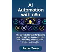 AI Automation with n8n: The No-Code Playbook for Building Smart Workflows, Integrating APIs, and Connecting Apps like Slack, Notion, and Airtable