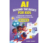 AI BEYOND THE BASICS FOR KIDS (2 BOOKS IN 1): A KID’S GUIDE TO MASTERING AI SKILLS FOR FUTURE DREAM JOBS