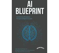 AI Blueprint: Transforming Workplaces Through Intelligent Innovation: Harness the Power of Artificial Intelligence to Revolutionize Your Business Environment