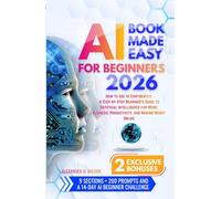 AI BOOK MADE EASY FOR BEGINNERS: How to Use AI Confidently, A Step-by-Step Beginner’s Guide to Artificial Intelligence for Work, Business, Productivity, and Making Money Online