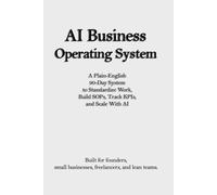 AI Business Operating System: A Plain-English 90-Day System to Standardize Work, Build SOPs, Track KPIs, and Scale With AI