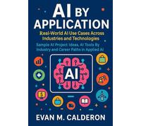 AI by Application: Real-World AI Use Cases Across Industries and Technologies: Sample AI Project Ideas, AI Tools By Industry and Career Paths in Applied AI