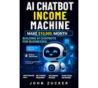 AI CHATBOT INCOME MACHINE: MAKE $10,000/MONTH BUILDING AI CHATBOTS FOR BUSINESSES