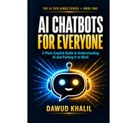 AI Chatbots for Everyone: A Plain-English Guide to Understanding AI and Putting It to Work