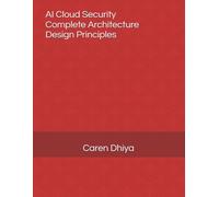 AI Cloud Security - Complete Architecture Design Principles: Cloud Security - Complete Architecture Design Principles in Present and Future