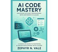 AI Code Mastery: Unlocking Efficient Programming with Anthropic's Claude: A Hands-On Guide to Mastering AI-Driven Development with Claude