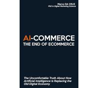 AI-Commerce: The End of Ecommerce: The Uncomfortable Truth About How Artificial Intelligence Is Replacing the Old Digital Economy