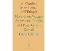 Ai Confini Meridionali dell'Etiopia: Note di un Viaggio Attraverso l'Etiopia ed I Paesi Galla e Somali
