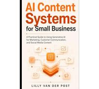 AI Content Systems for Small Business: A Practical Guide to Using Generative AI for Marketing, Customer Communication, and Social Media
