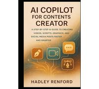 AI COPILOT FOR CONTENT CREATORS: A Step-by-Step AI Guide to Creating Videos, Scripts, Graphics, and Social Media Posts Faster and Smarter