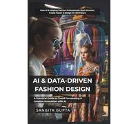 AI & DATA-DRIVEN FASHION DESIGN: A Practical Guide to Trend Forecasting & Creative Innovation with AI: How AI is Helping Fashion Professionals Work Smarter, Create Faster & Design for the Future