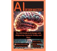 AI DESIGN MASTERY: The 2025 Guide to AI Design with MidJourney, Canva AI, Firefly, and More