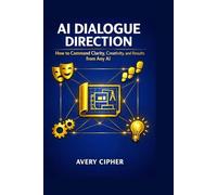 AI Dialogue Direction: How to Command Clarity, Creativity, and Results from Any AI
