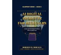 AI Digital Products for Beginners: Create and Sell Digital Products With AI Made Easy