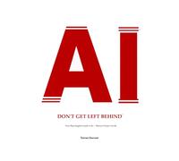 AI - Don't Get Left Behind: Your Plain-English Guide to AI - Before It Passes You By