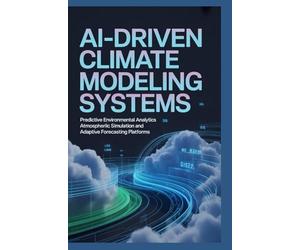AI-DRIVEN CLIMATE MODELING SYSTEMS: Predictive environmental analytics atmospheric simulation and adaptive forecasting platforms