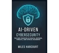 AI-DRIVEN CYBERSECURITY: The New Frontier In Digital Defense, Threats, and Ethical Dilemmas