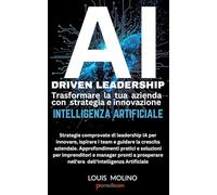 AI Driven Leadership: Trasformare la tua azienda con strategia e innovazione Intelligenza Artificiale: Strategie comprovate di leadership IA per ... i team e guidare la crescita aziendale