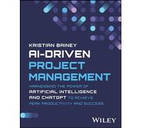 AI-Driven Project Management: Harnessing the Power of Artificial Intelligence and ChatGPT to Achieve Peak Productivity and Success