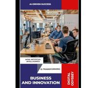 AI-Driven Success: How Artificial Intelligence is Transforming Business and Innovation
