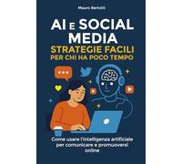AI e Social Media: Strategie Facili per Chi Ha Poco Tempo: Come usare l'intelligenza artificiale per comunicare e promuoversi online anche se sei alle prime armi
