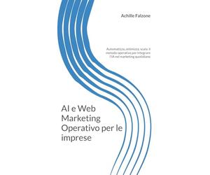 AI e Web Marketing Operativo per le imprese: Automatizza, ottimizza, scala: il metodo operativo per integrare l'IA nel marketing quotidiano