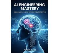 AI Engineering Mastery: Designing, Deploying, and Managing Intelligent Systems