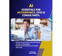 AI ESSENTIALS FOR ACCOUNTANTS, CFOS, ANALYSTS AND CONSULTANTS.: PROVEN AI PROMPTS, PROVEN AI TEMPLATES, PROVEN AI WORK TOOLS AND SHEETS, ALL IN ONE.