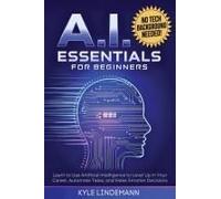 Ai Essentials For Beginners: Learn To Use Artificial Intelligence To Level Up In Your Career, Automate Tasks, And Make Smarter Decisions- No Technical Background Needed! Paperback Book By Kyle Lindema