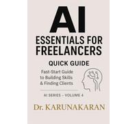 AI Essentials for Freelancers - Quick Guide: A practical, fast-start handbook to build skills, find clients, and earn more with AI tools