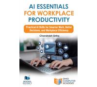 AI Essentials for Workplace Productivity: Practical AI Skills for Smarter Work, Better Decisions, and Workplace Efficiency