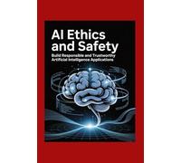 AI Ethics and Safety: Build Responsible and Trustworthy Artificial Intelligence Applications