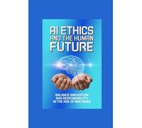 AI ETHICS AND THE HUMAN FUTURE: balance innovation and responsibility in the age of machines