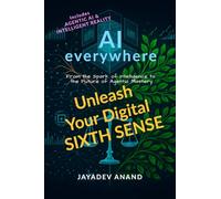 AI Everywhere: Unleash Your Digital Sixth Sense: From the Spark of Intelligence to the Future of Agentic Mastery
