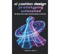AI Fashion Design & Prototyping Unleashed: The Quick-Start Guide for Rapid Design & Iteration: Master CLO 3D, Browzwear, Midjourney & Digital AI Tools for Virtual Garment Creation & Faster Workflows