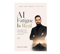 AI Fatigue Is Real: How to Break Free from the Overwhelm, Reclaim Your Focus, and Find Peace in the Age of AI