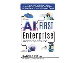 AI-First Enterprise Architecture: A Strategic Guide for Business Leaders, IT Executives, and AI Enthusiasts Designing the Next Generation of AI-Driven Solutions and Systems.