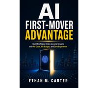 AI First-Mover Advantage: Build Profitable Online Income Streams with No Code, No Budget, and Zero Experience Before Everyone Else Catches On
