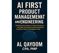AI First Product Management and Engineering: Build Smarter Features, Faster Decisions, and Safer AI Systems with Simulations, Synthetic Data, and Adaptive Labs