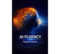 AI FLUENCY: Thinking Clearly, Working Responsibly, and Living Human-First in an AI World