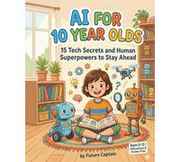 AI for 10 Year Olds: 15 Tech Secrets and Human Superpowers to Stay Ahead